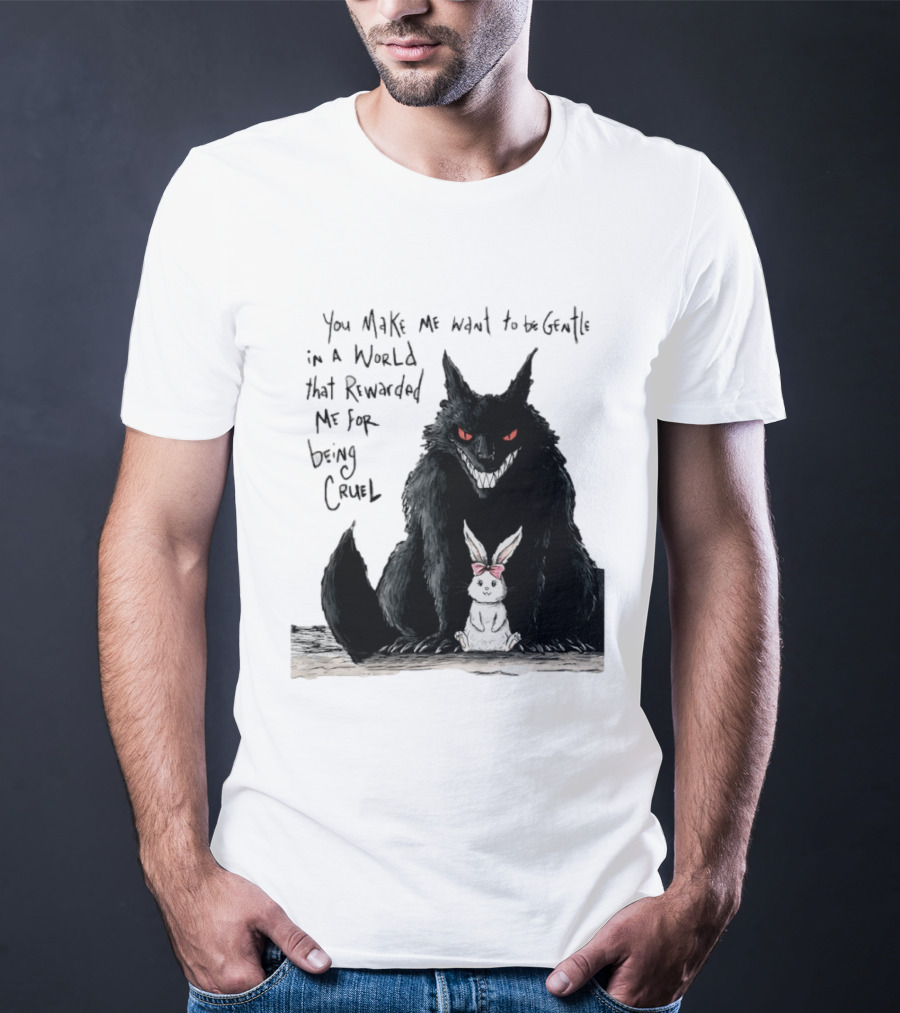 Wolf And Rabbit You Make Me Want To Be Gentle In A World That Rewarded Me For Being Cruel T-Shirt