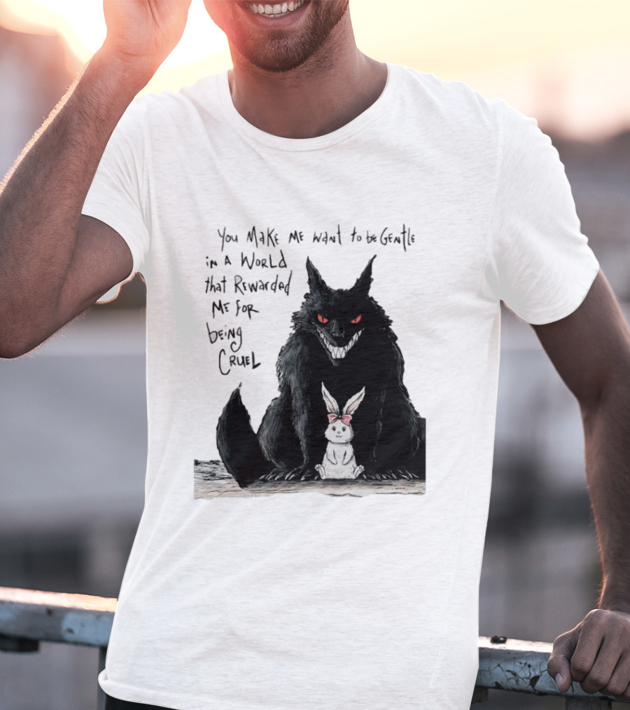 Wolf And Rabbit You Make Me Want To Be Gentle In A World That Rewarded Me For Being Cruel T-Shirt