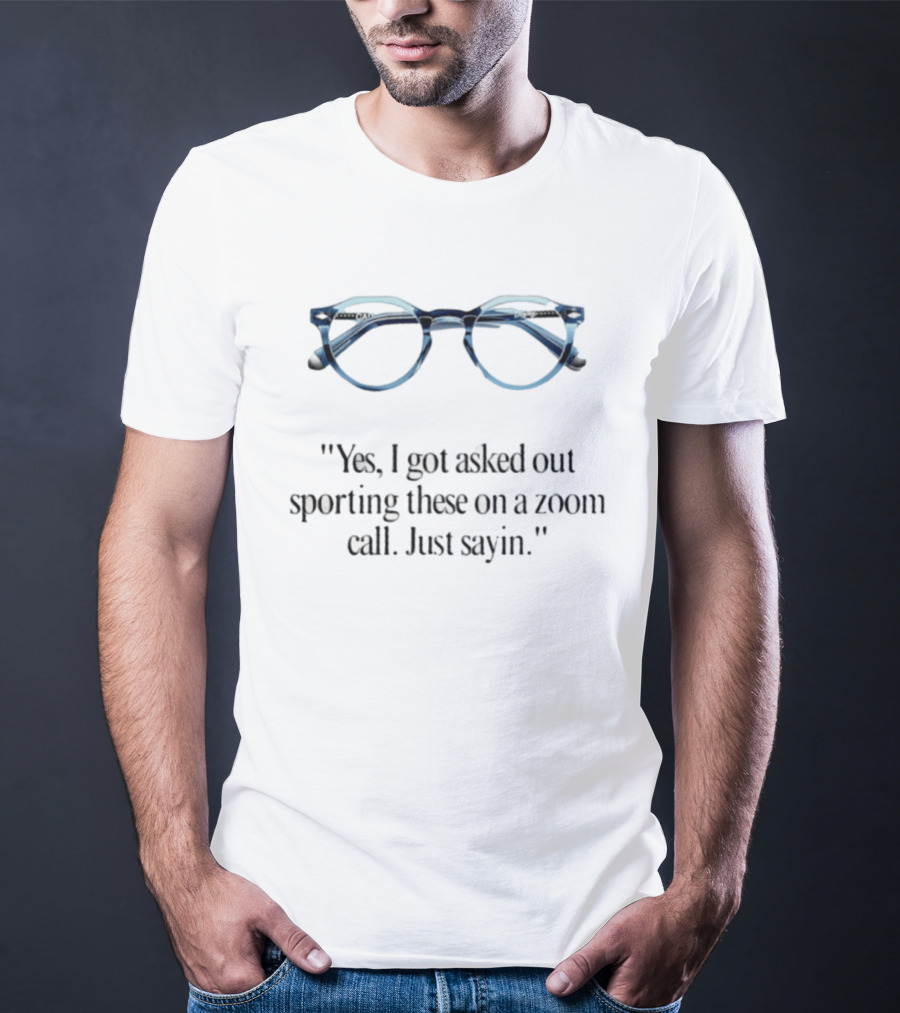 Yes I Got Asked Out Sporting These Glasses On Zoom Call Just Sayin T-Shirt