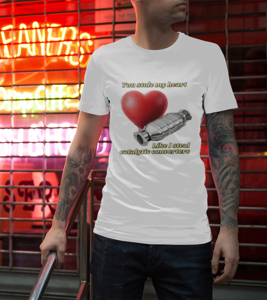 You Stole My Heart Like I Steal Catalytic Converters Heart And Converter Humor T-Shirt