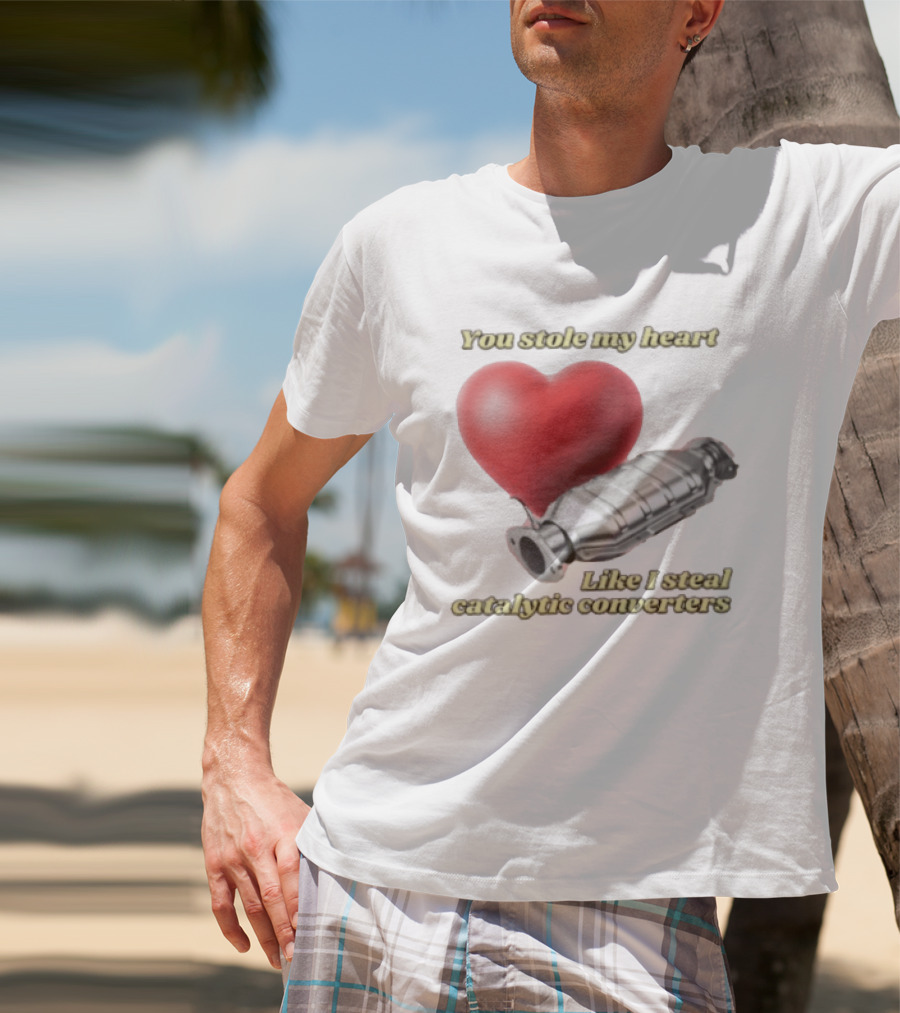 You Stole My Heart Like I Steal Catalytic Converters Heart And Converter Humor T-Shirt
