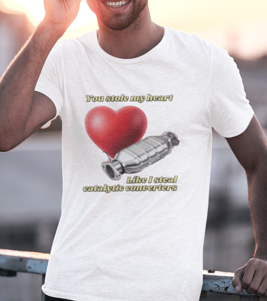 You Stole My Heart Like I Steal Catalytic Converters Heart And Converter Humor T-Shirt