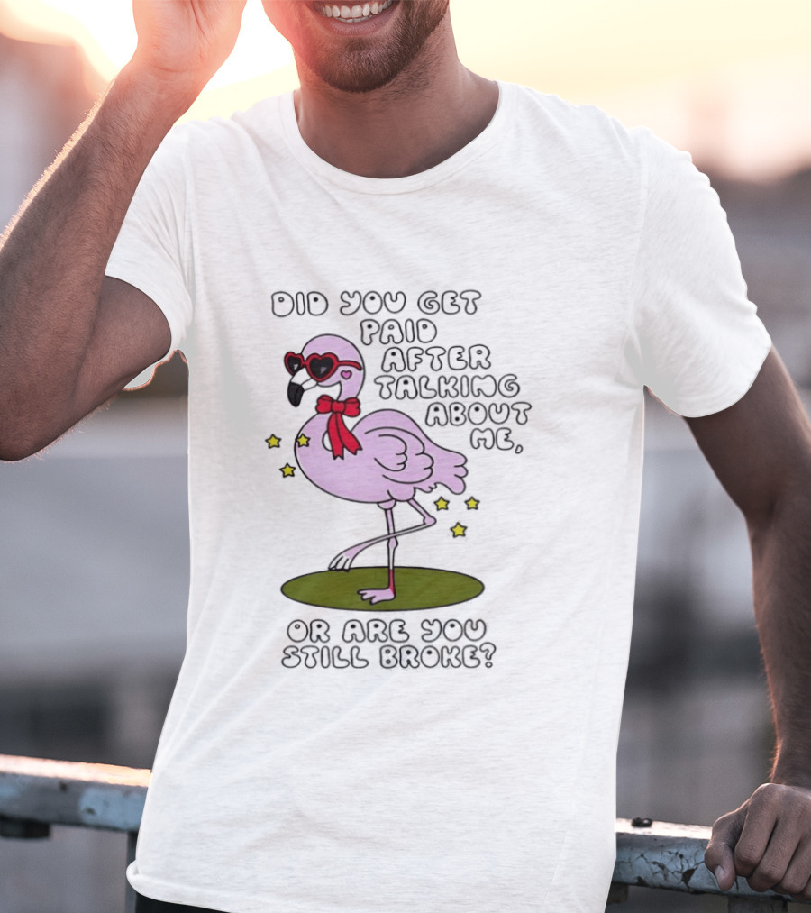 Did You Get Paid After Talking About Me Flamingo Are You Still Broke T-Shirt