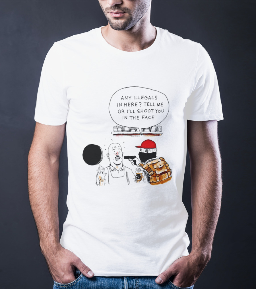 Robber Any Illegals In Here Tell Me Or I’ll Shoot You In The Face T-Shirt