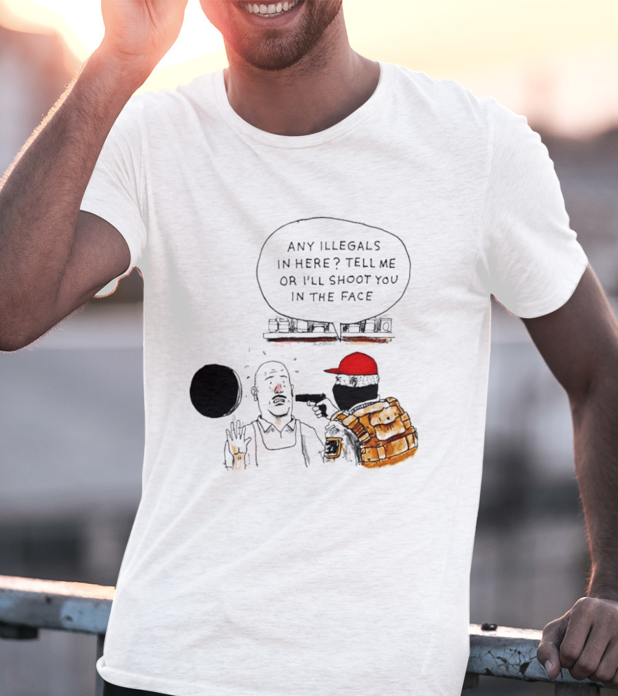 Robber Any Illegals In Here Tell Me Or I’ll Shoot You In The Face T-Shirt