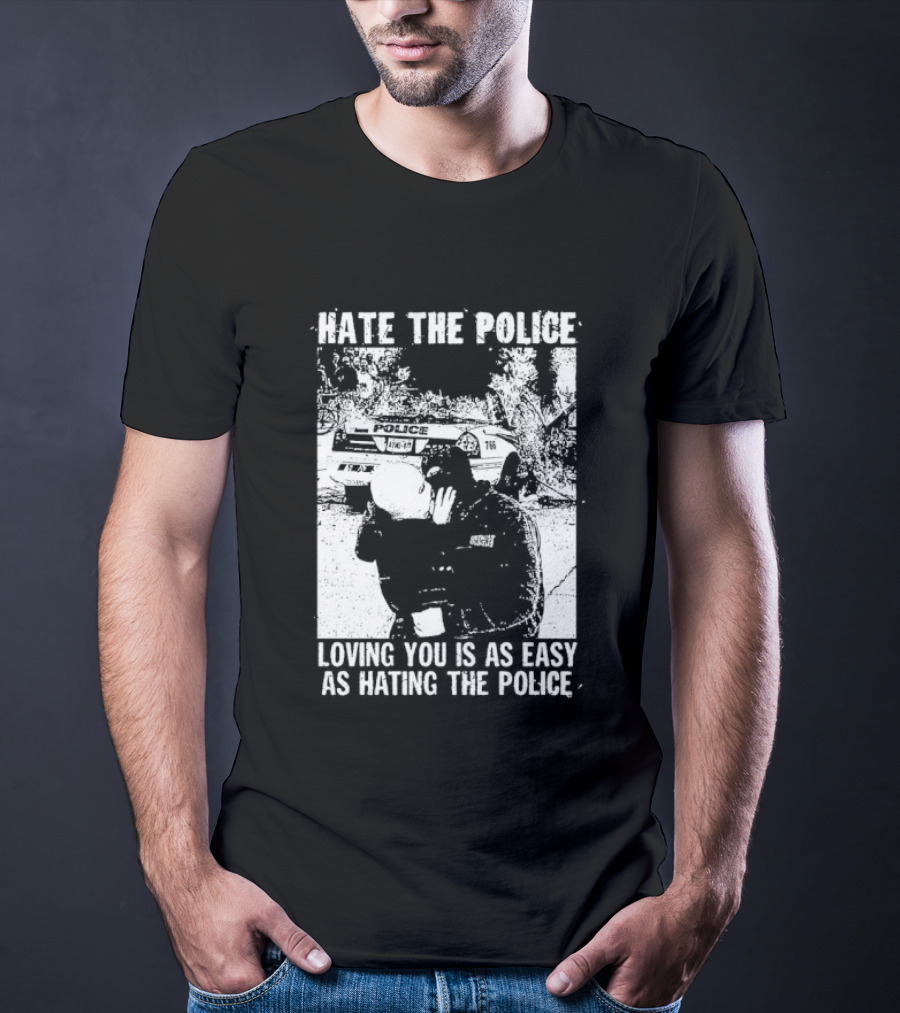 Hate The Police Loving You Is As Easy As Hating The Police T-Shirt