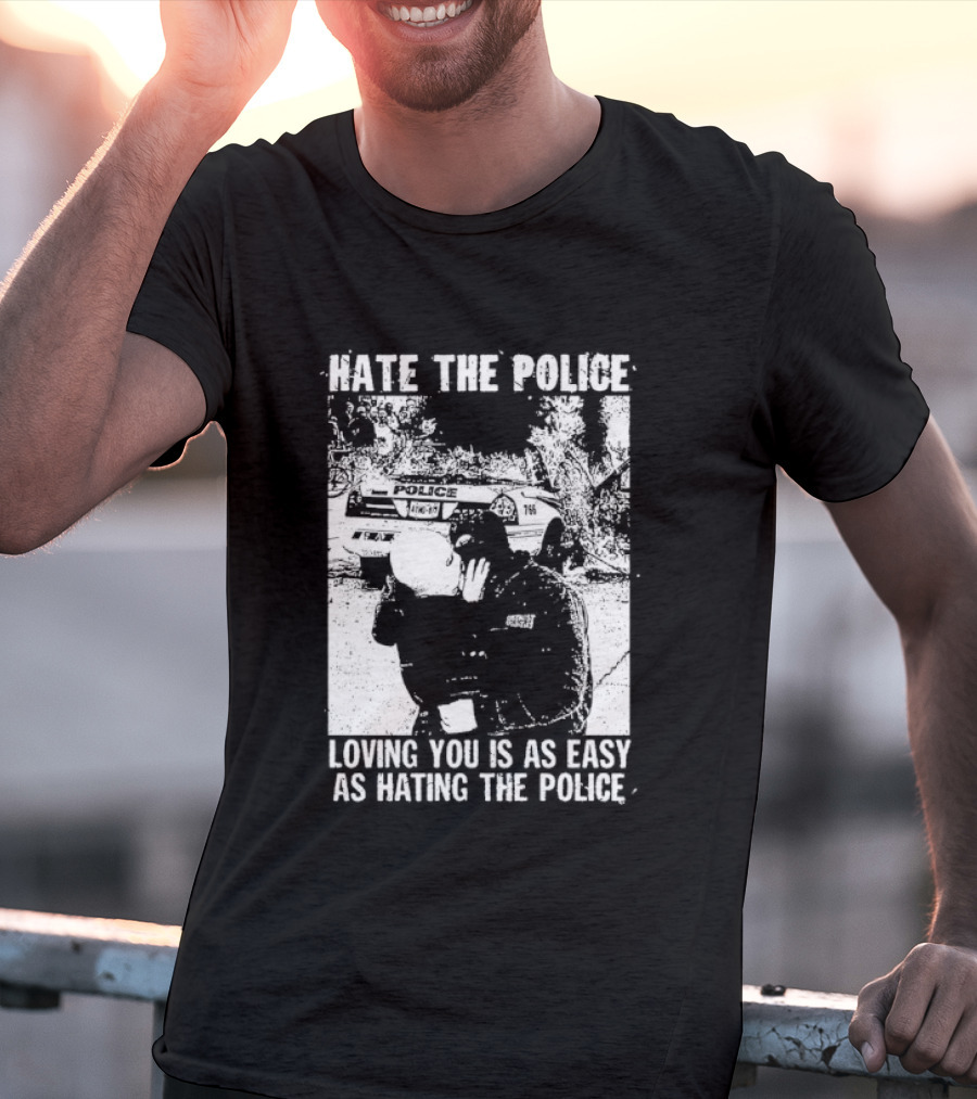 Hate The Police Loving You Is As Easy As Hating The Police T-Shirt