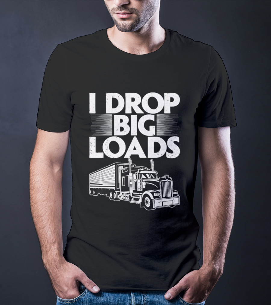 I Drop Big Loads Distressed Trucker Truck Driver T-Shirt
