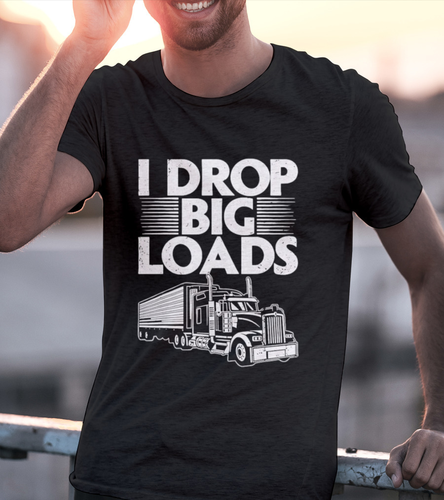 I Drop Big Loads Distressed Trucker Truck Driver T-Shirt