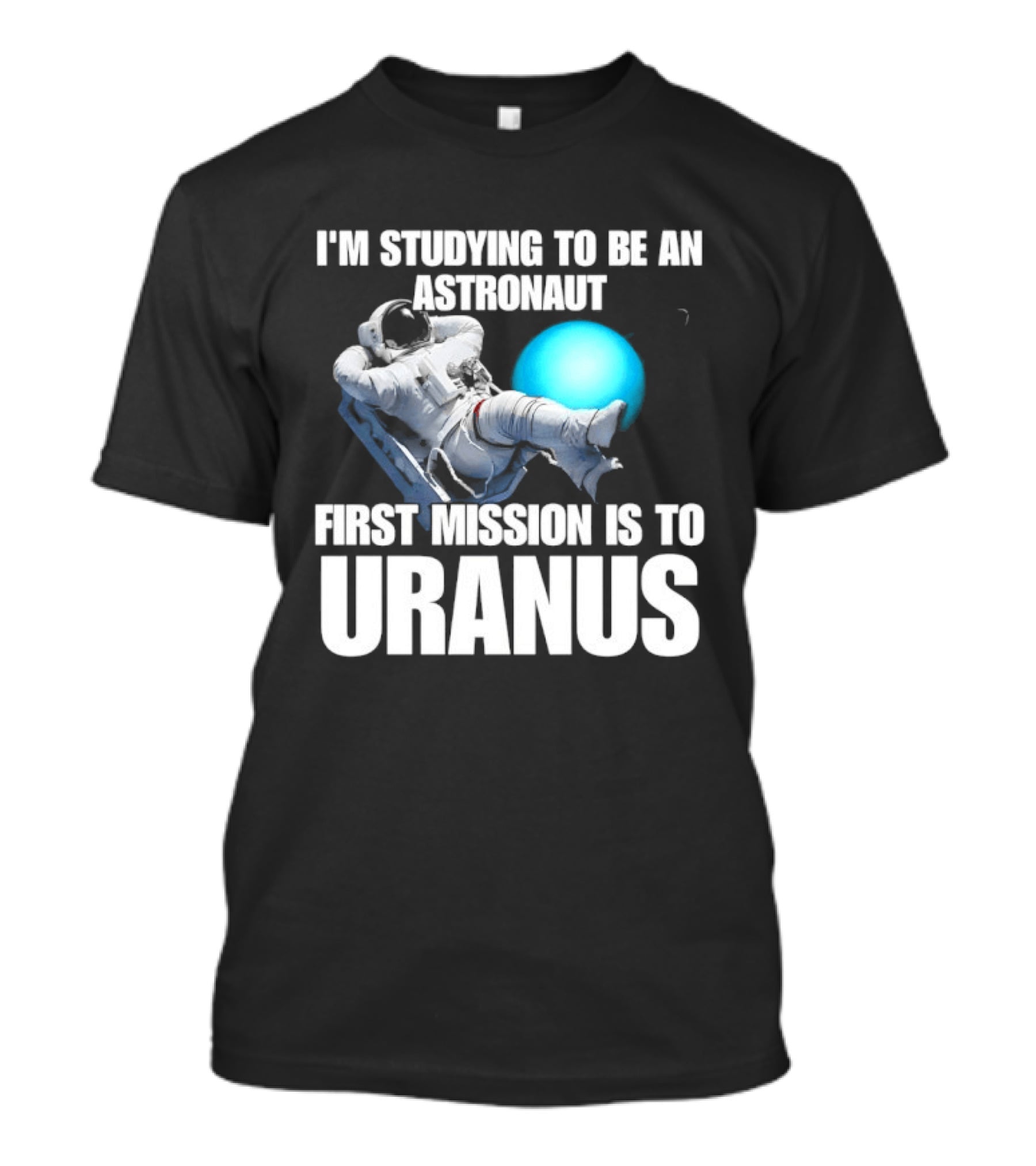 I'm Studying To Be An Astronaut First Mission Is To Uranus Space Exploration T-Shirt