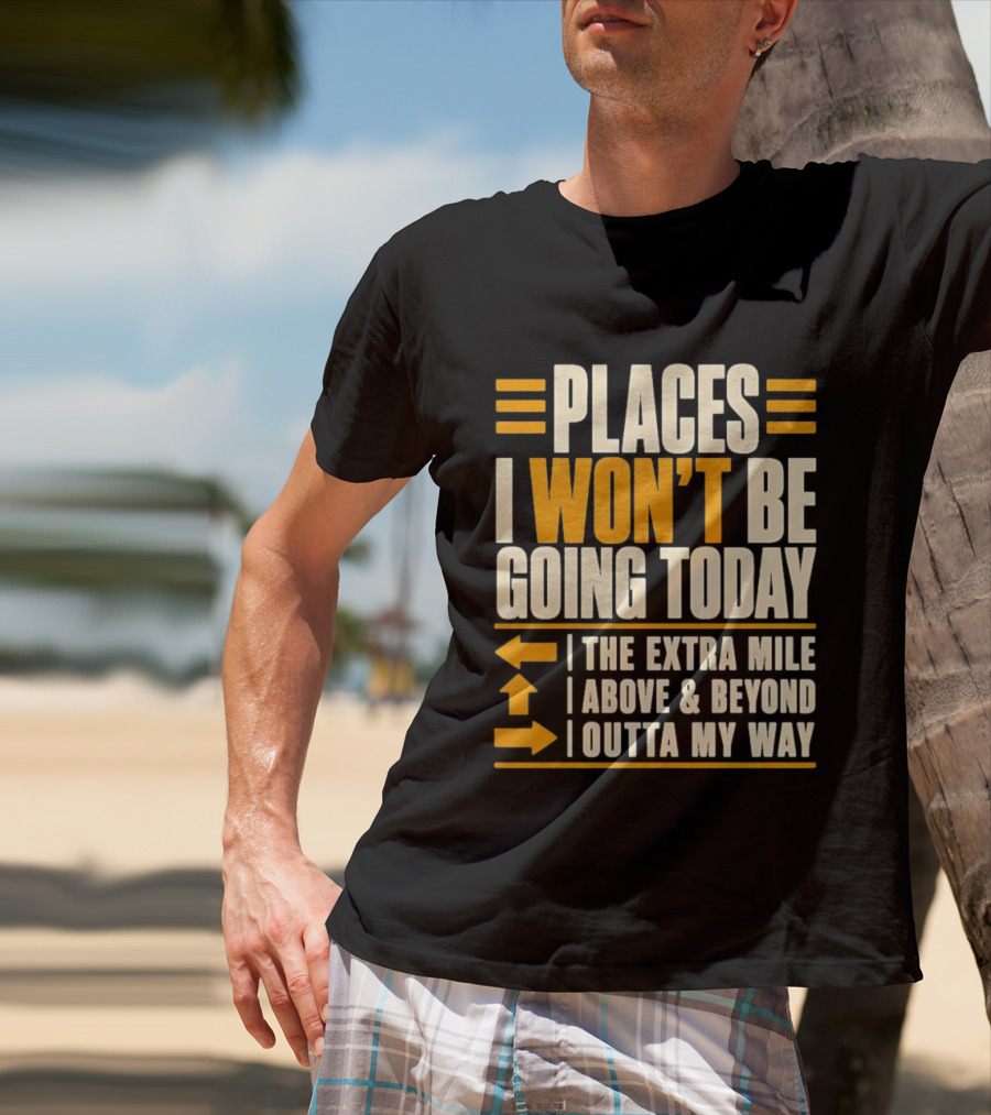 Places I Won't Be Going Today The Extra Mile Above Beyond Outta My Way T-Shirt