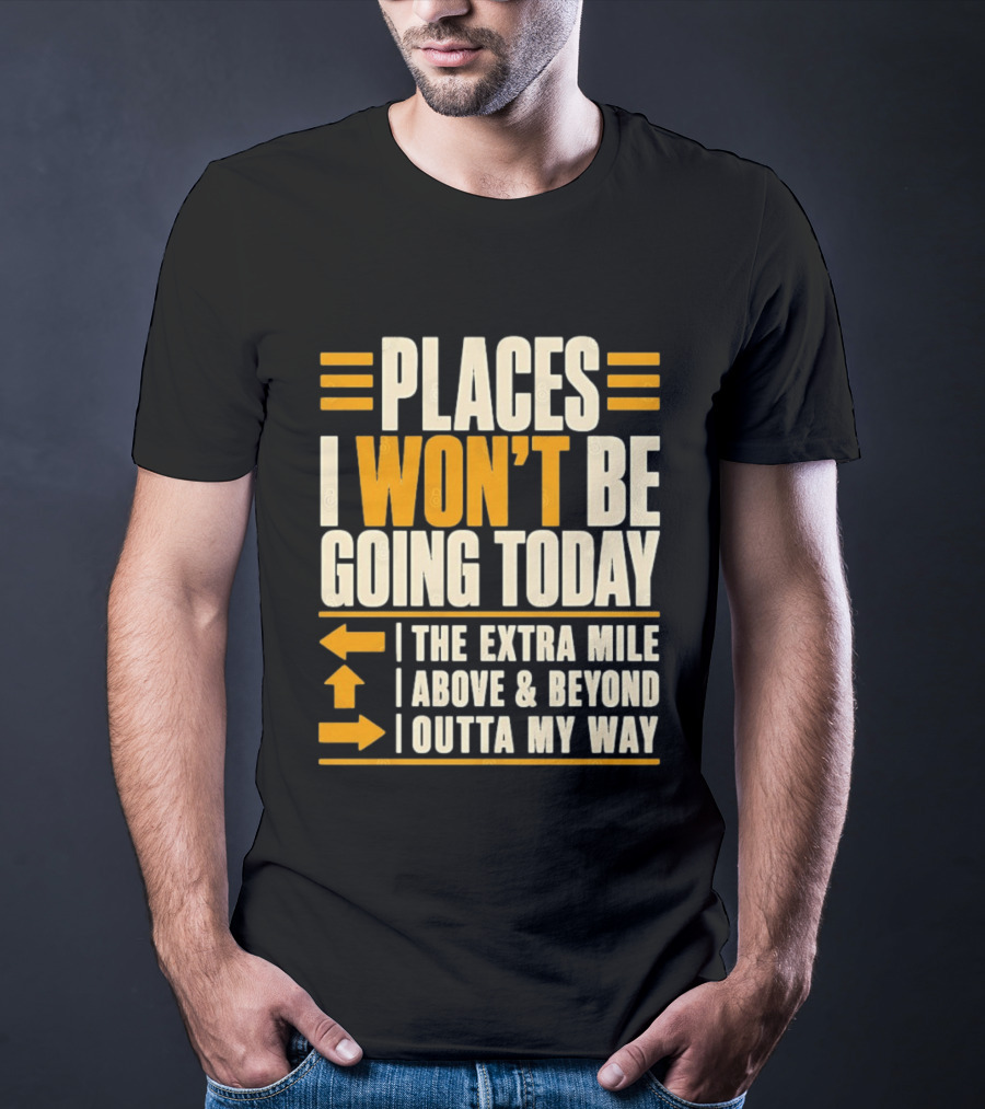 Places I Won't Be Going Today The Extra Mile Above Beyond Outta My Way T-Shirt