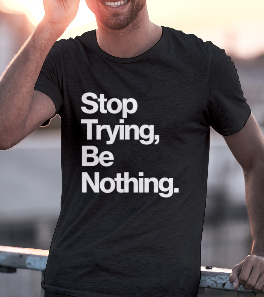 Stop Trying Be Nothing Motivational Message T-Shirt