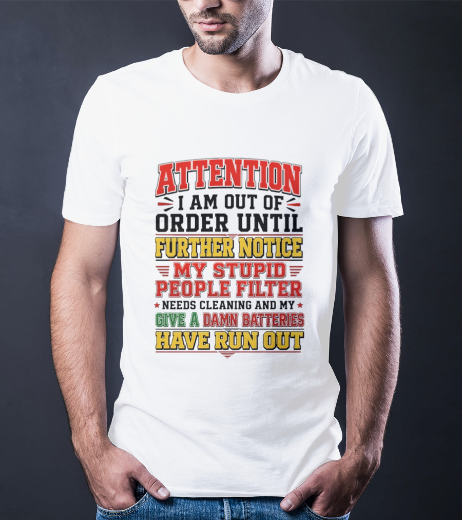 Attention I Am Out Of Order Until Further Notice My Stupid People Filter Needs Cleaning And My Give A Damn Batteries Have Run Out T-Shirt