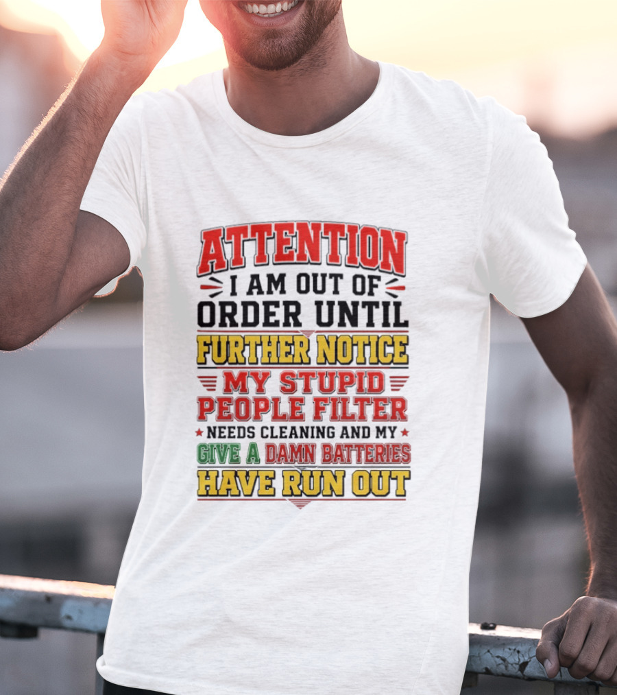 Attention I Am Out Of Order Until Further Notice My Stupid People Filter Needs Cleaning And My Give A Damn Batteries Have Run Out T-Shirt