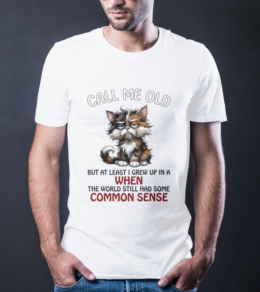 Call Me Old But At Least I Grew Up In A Time When The World Still Had Some Common Sense Cat T-Shirt
