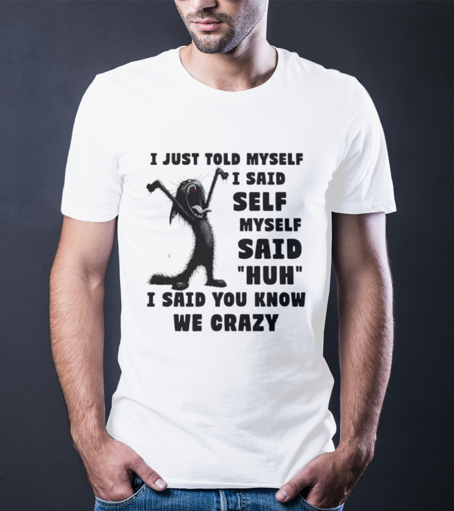 I Just Told Myself I Said Self Myself Said Huh I Said You Know We Crazy Cat T-Shirt