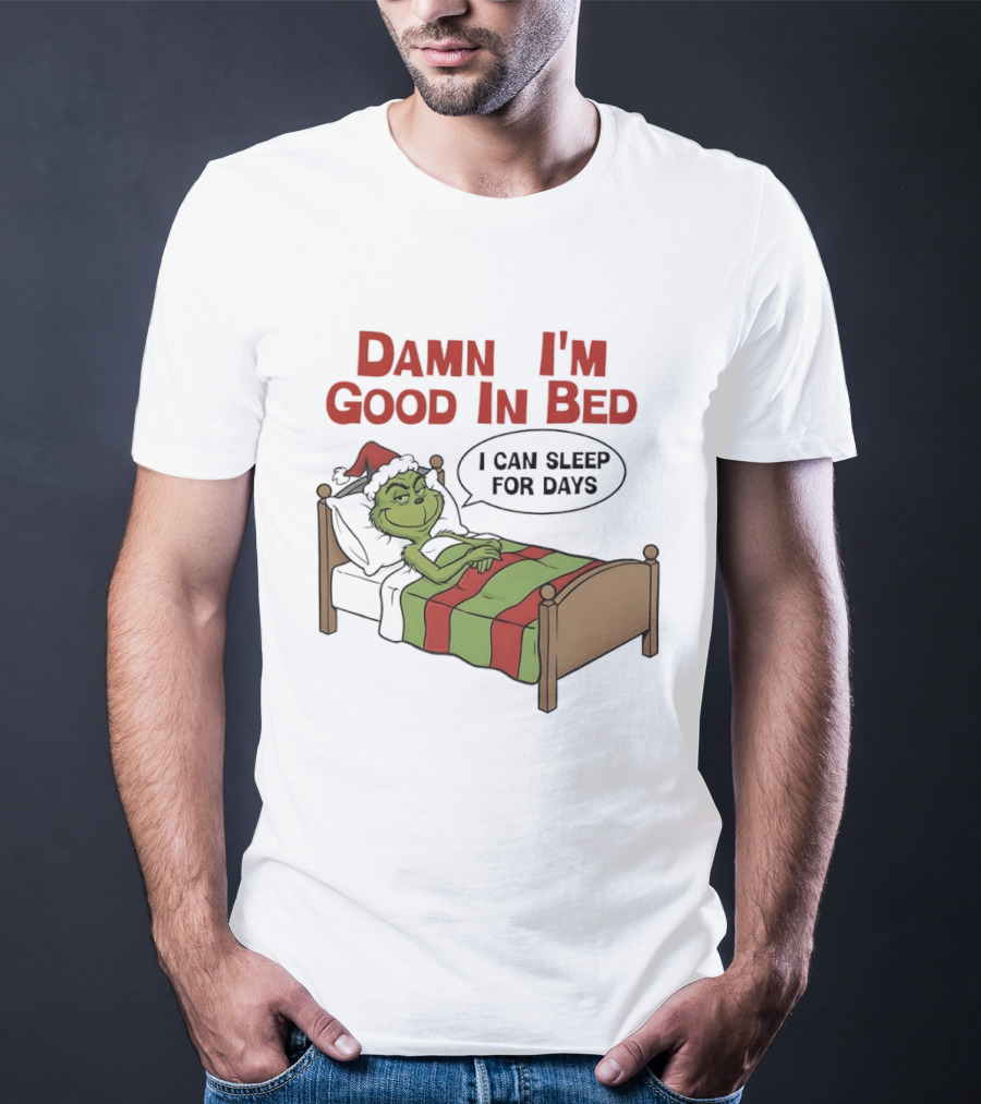 Damn I'm Good In Bed Grinch I Can Sleep For Days T-Shirt