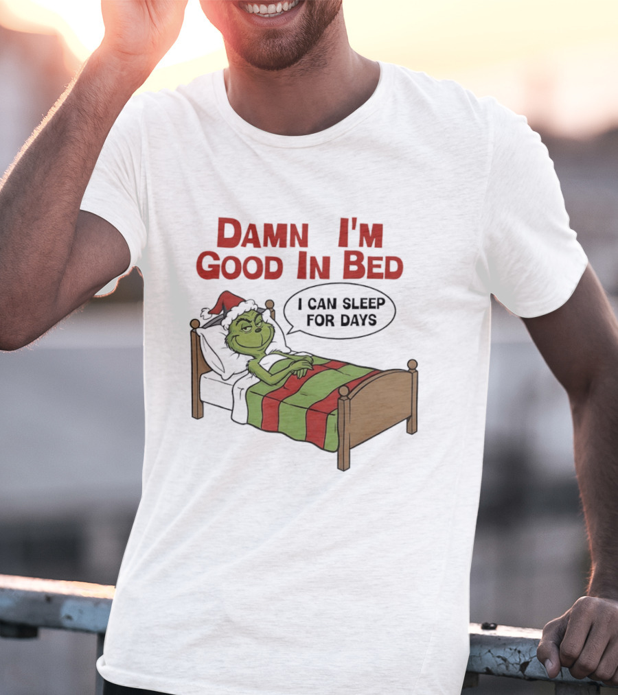 Damn I'm Good In Bed Grinch I Can Sleep For Days T-Shirt