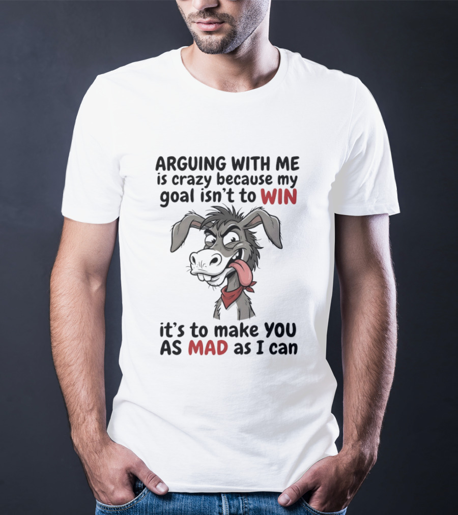 Arguing With Me Is Crazy Because My Goal Isn't To Win It's To Make You As Mad As I Can Donkey T-Shirt
