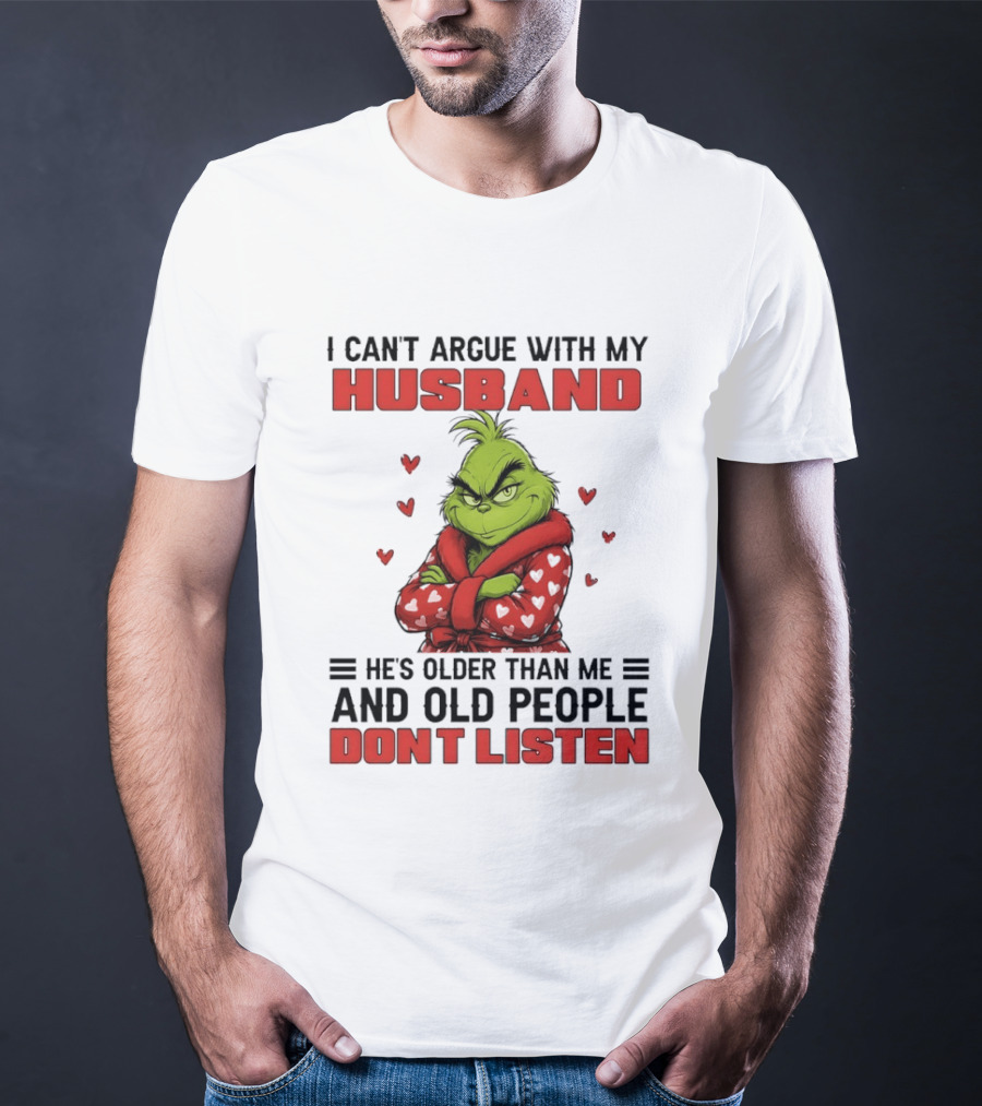 Grinch I Can't Argue With My Husband He's Older Than Me And Old People Don't Listen T-Shirt