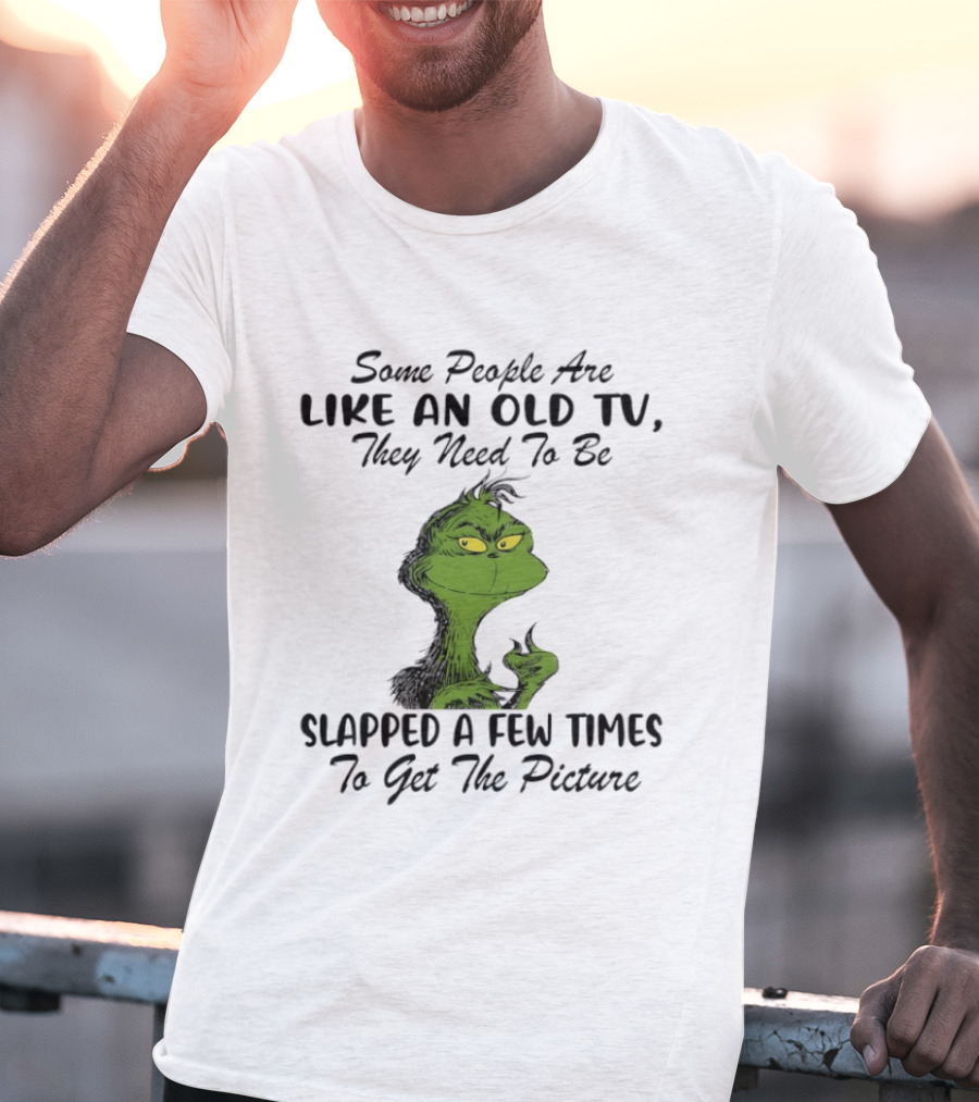 Grinch Christmas Some People Are Like An Old TV Slapped A Few Times To Get The Picture T-Shirt