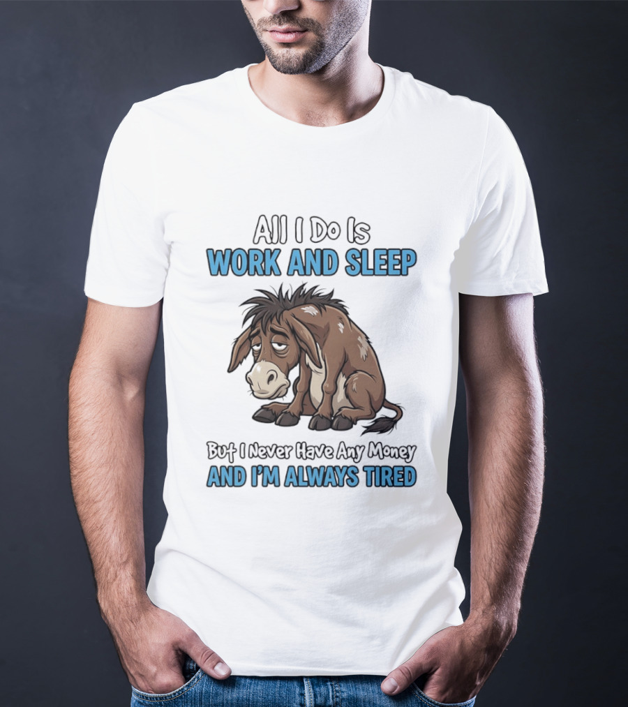 Horse All I Do Is Work And Sleep Never Have Any Money Always Tired T-Shirt