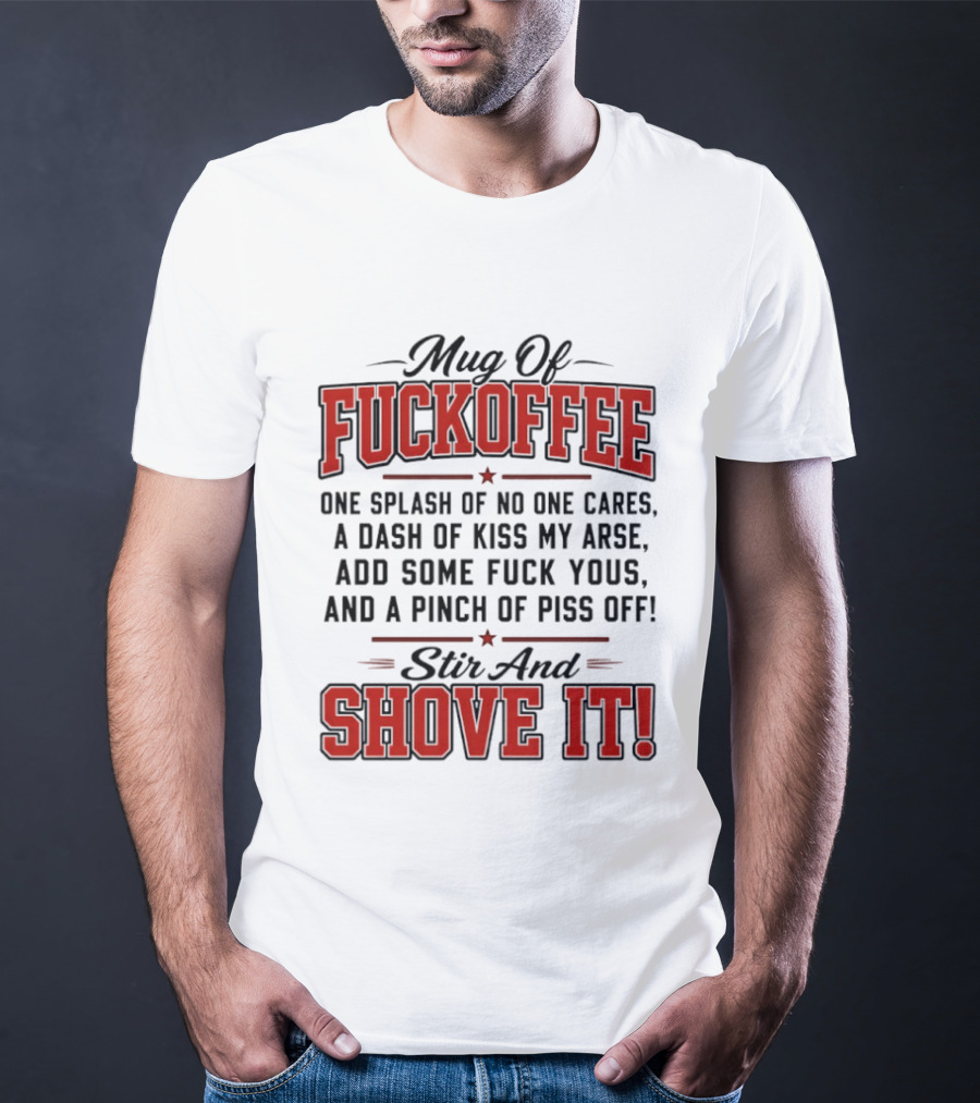 Of Fuckoffee One Splash Of No One Cares A Dash Of Kiss My Arse Add Some Fuck Yous And A Pinch Of Piss Off Stir And Shove It T-Shirt