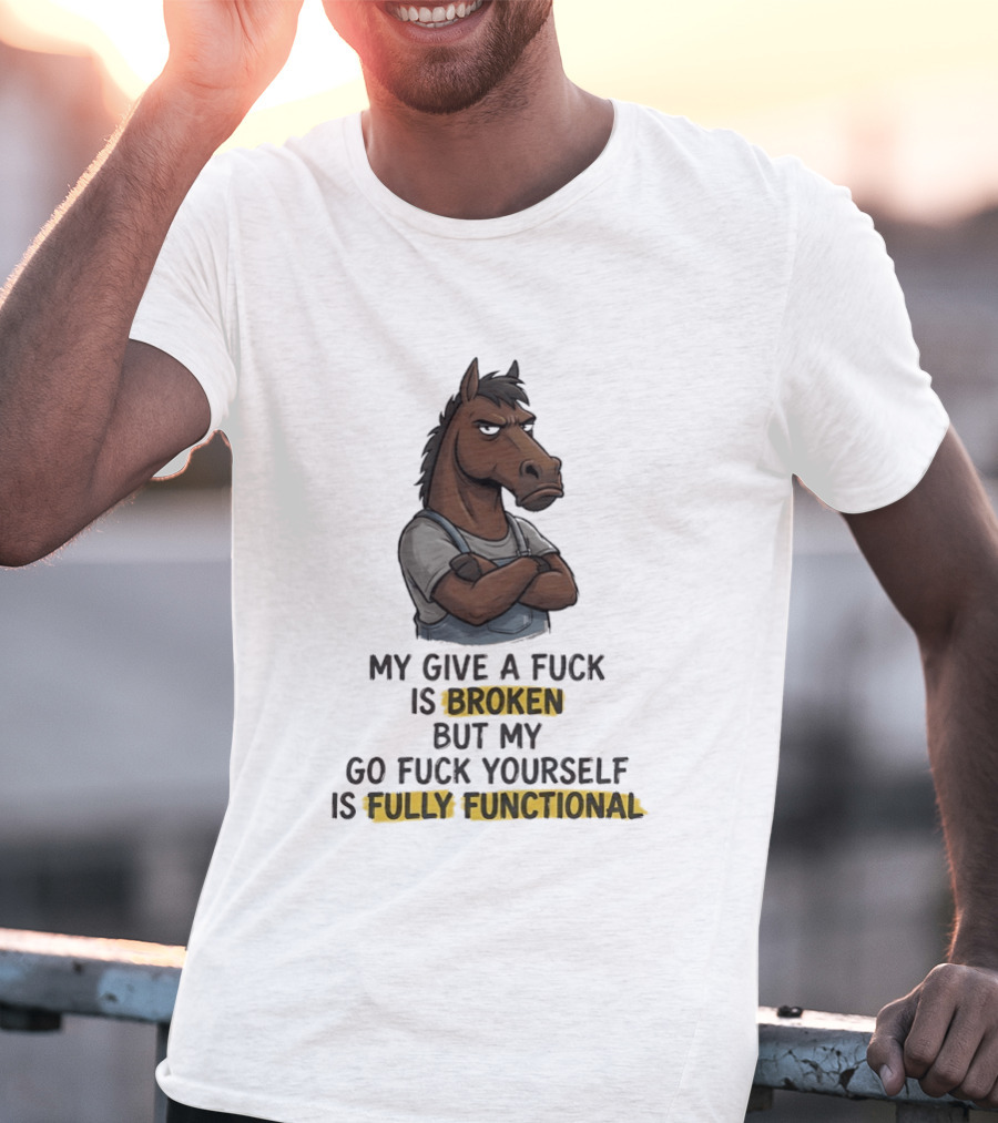My Give A Fuck Is Broken But My Go Fuck Yourself Is Fully Functional Horse With Attitude T-Shirt