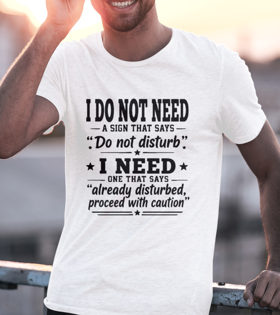 I Do Not Need A Sign That Says Do Not Disturb I Need One That Says Already Disturbed Proceed With Caution T-Shirt