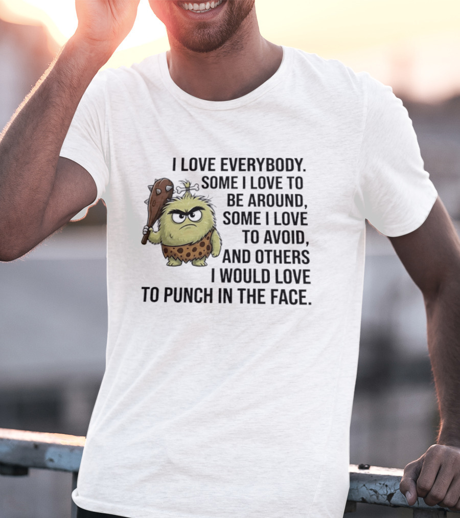 I Love Everybody Some I Love To Be Around Some I Love To Avoid Others I Would Love To Punch In The Face Caveman T-Shirt