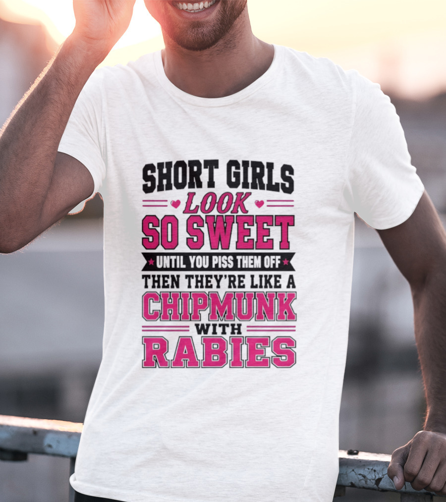 Short Girls Look So Sweet Until You Piss Them Off Then They're Like A Chipmunk With Rabies T-Shirt