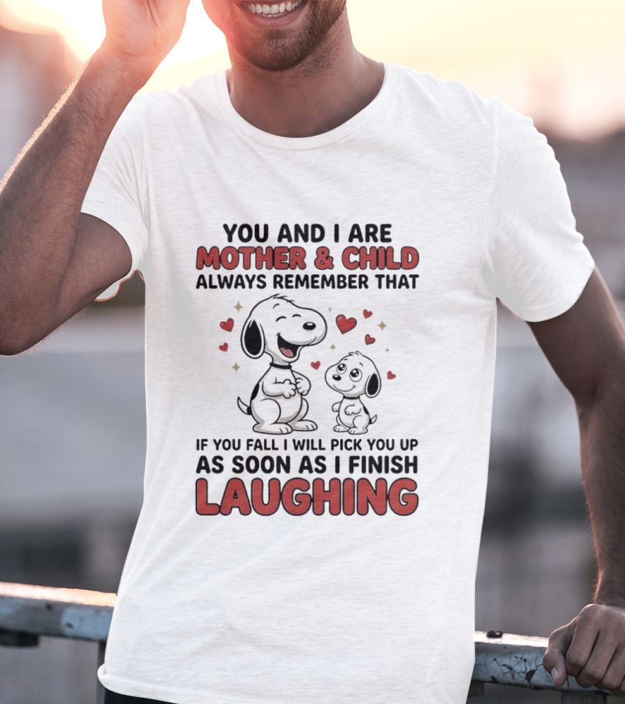 You And I Are Mother And Child Always Remember That If You Fall I Will Pick You Up As Soon As I Finish Laughing T-Shirt