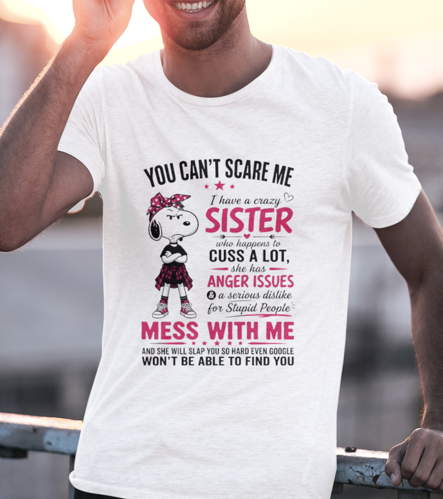 You Can't Scare Me I Have A Crazy Sister Who Cuss A Lot Has Anger Issues Mess With Me Google Won't Find You T-Shirt