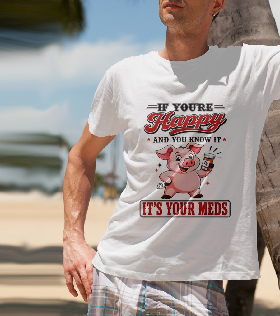 If You're Happy And You Know It It's Your Meds Pig Cartoon T-Shirt