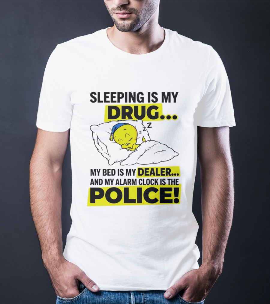 Sleeping Is My Drug Tweety Bird My Bed Is My Dealer And Alarm Is The Police T-Shirt