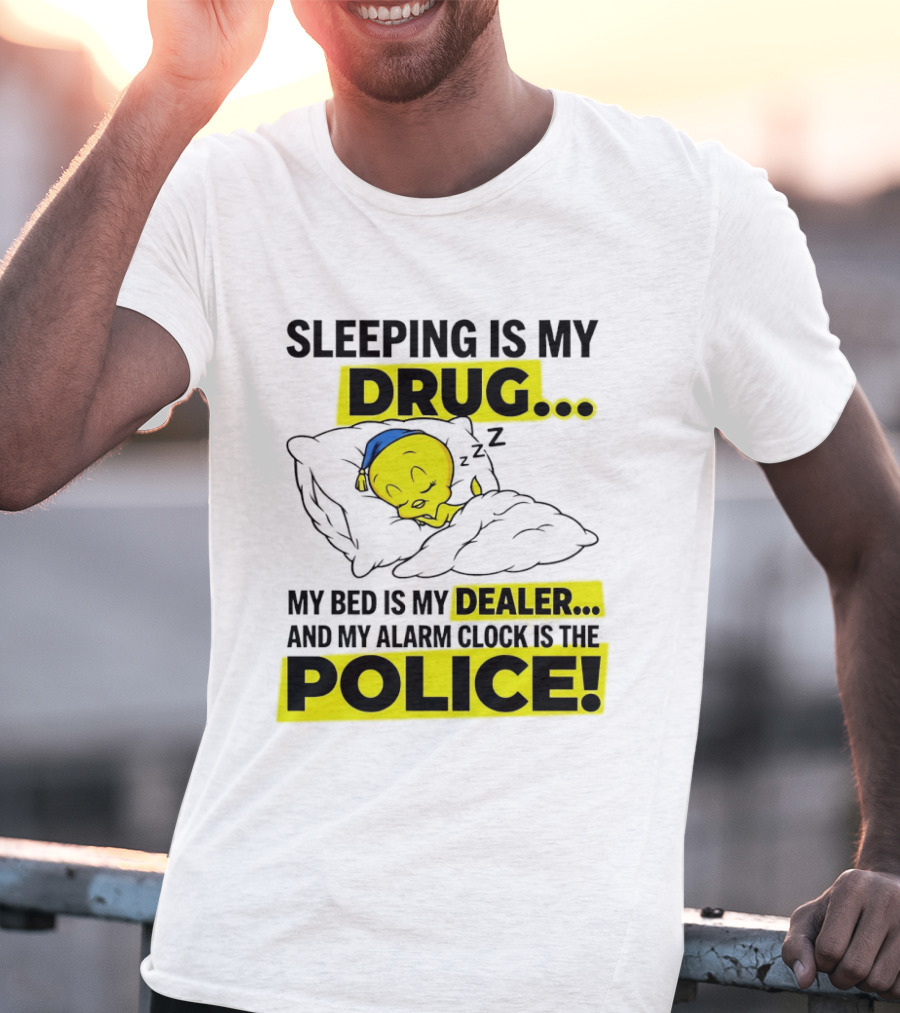 Sleeping Is My Drug Tweety Bird My Bed Is My Dealer And Alarm Is The Police T-Shirt