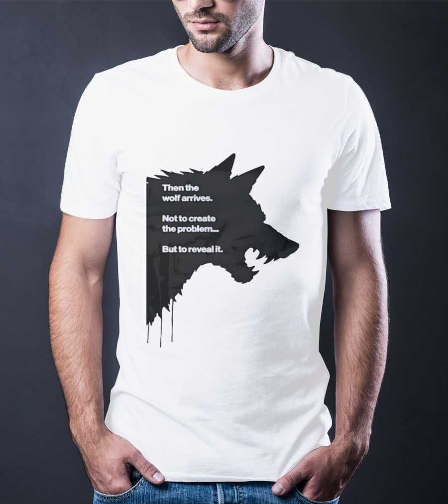 Then The Wolf Arrives Not To Create The Problem But To Reveal It T-Shirt