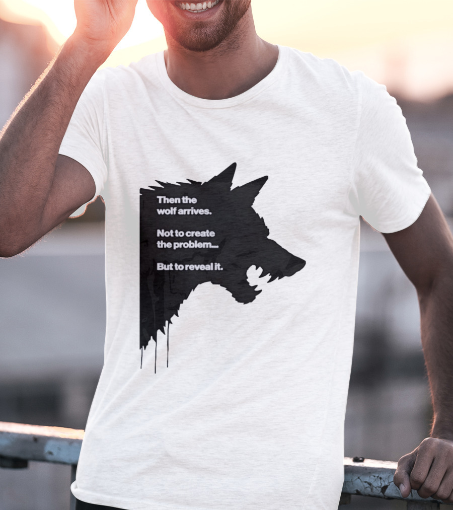 Then The Wolf Arrives Not To Create The Problem But To Reveal It T-Shirt