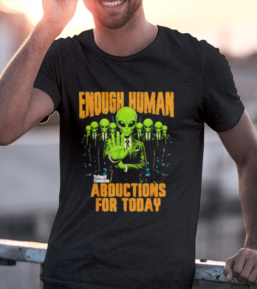 Enough Human Alien Abductions For Today T-Shirt