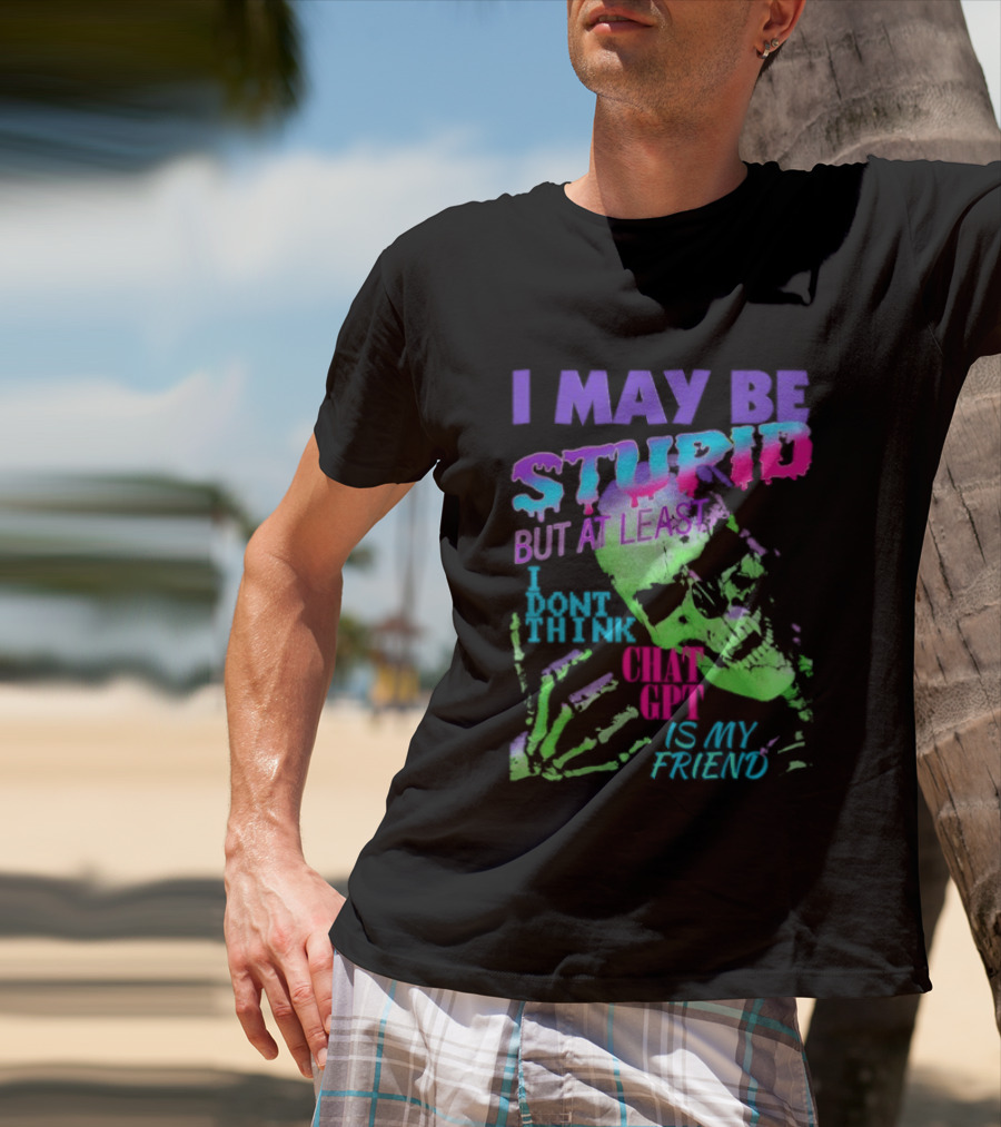 I May Be Stupid But At Least I Dont Think Chat GPT Is My Friend Retro Style Typographic Design Skeletal Hands T-Shirt