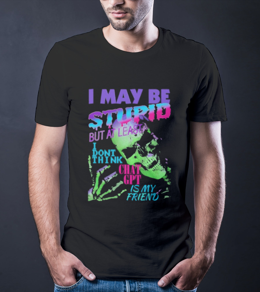 I May Be Stupid But At Least I Dont Think Chat GPT Is My Friend Retro Style Typographic Design Skeletal Hands T-Shirt