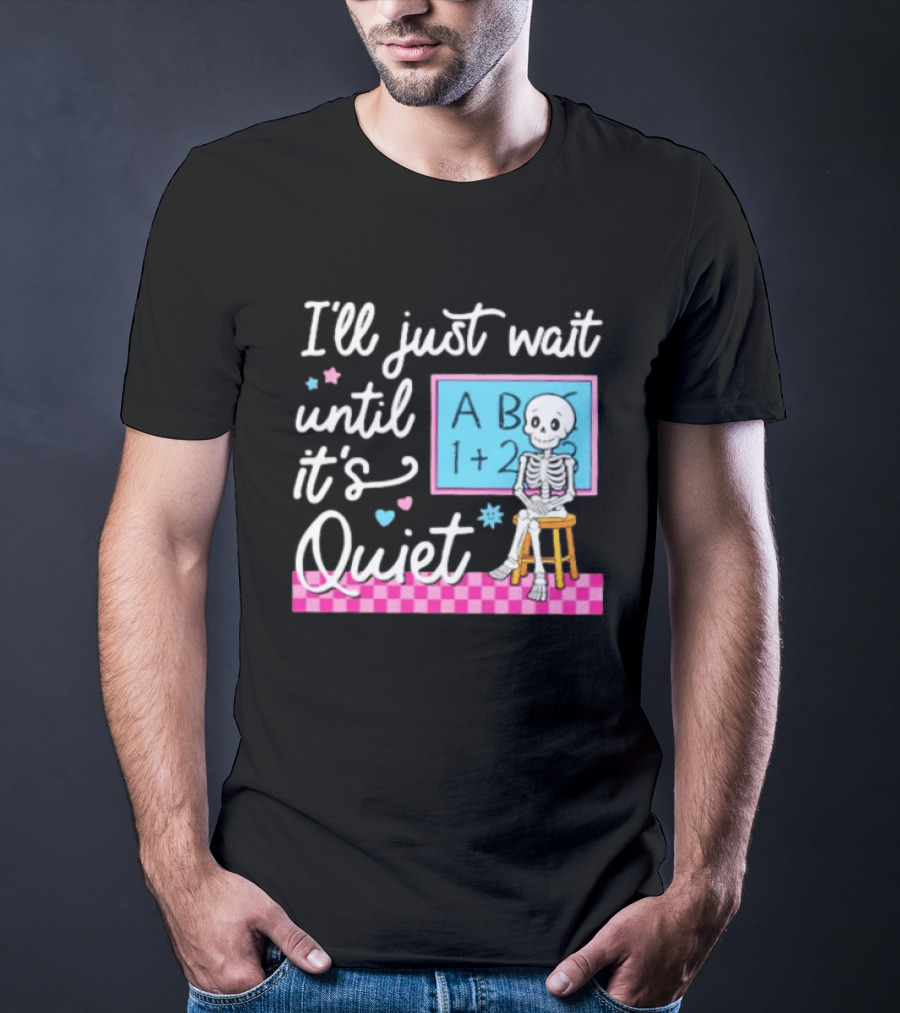 I'll Just Wait Until It's Quiet Skeleton Classroom Humor T-Shirt