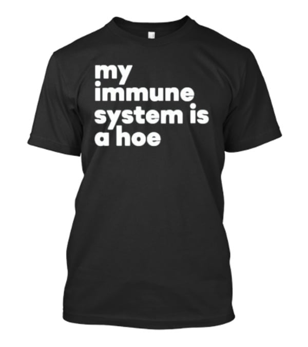 My Immune System Is A Hoe Sarcastic Humor T-Shirt