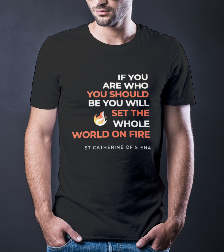 If You Are Who You Should Be You Will Set The Whole World On Fire St Catherine Of Siena T-Shirt