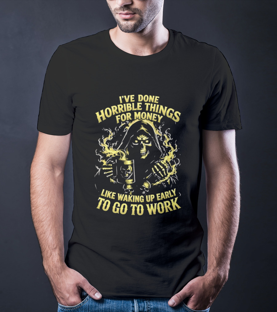 I've Done Horrible Things For Money Like Waking Up Early To Go To Work Grim Reaper T-Shirt