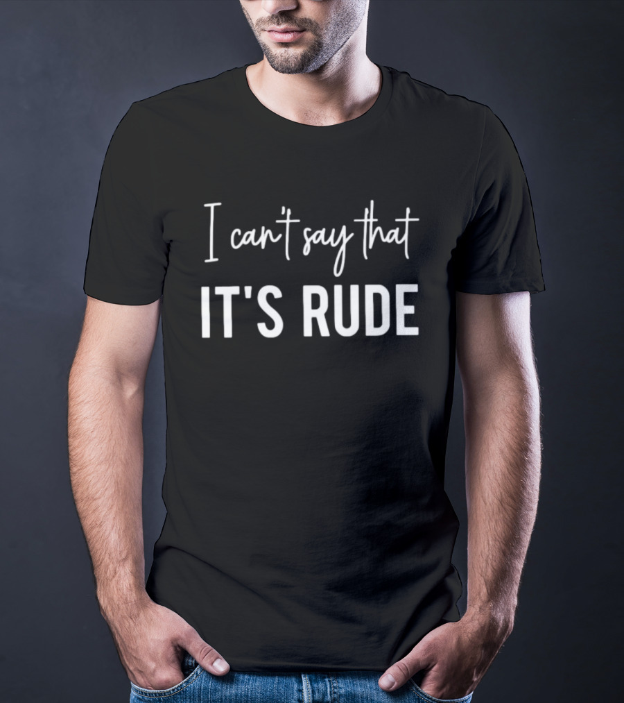 I Can't Say That It's Rude Sarcastic Phrase T-Shirt