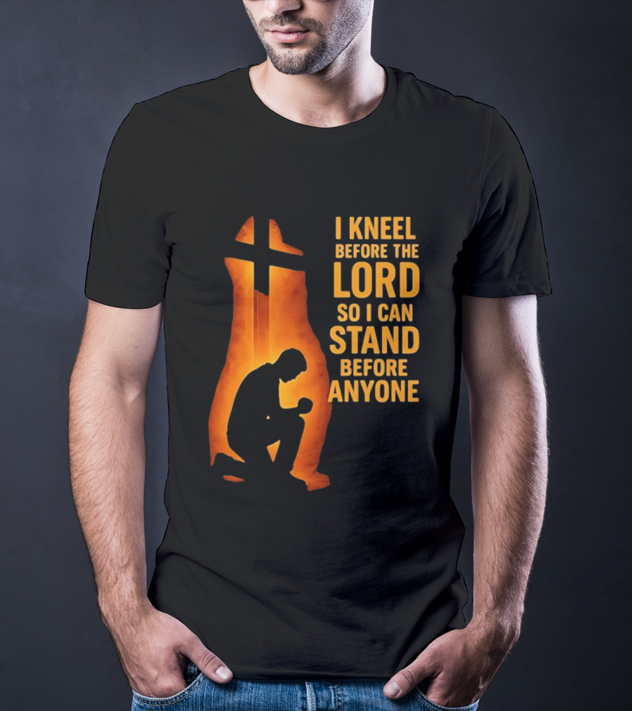 I Kneel Before The Lord So I Can Stand Before Anyone Christian Faith Inspirational T-Shirt