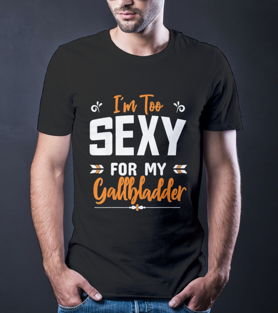I'm Too Sexy For My Gallbladder Recovery T-Shirt