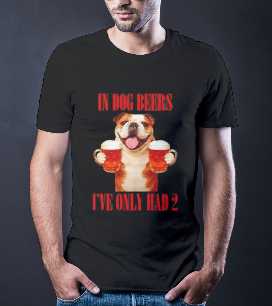 In Dog Beers I've Only Had 2 Bulldog Beer Fun T-Shirt